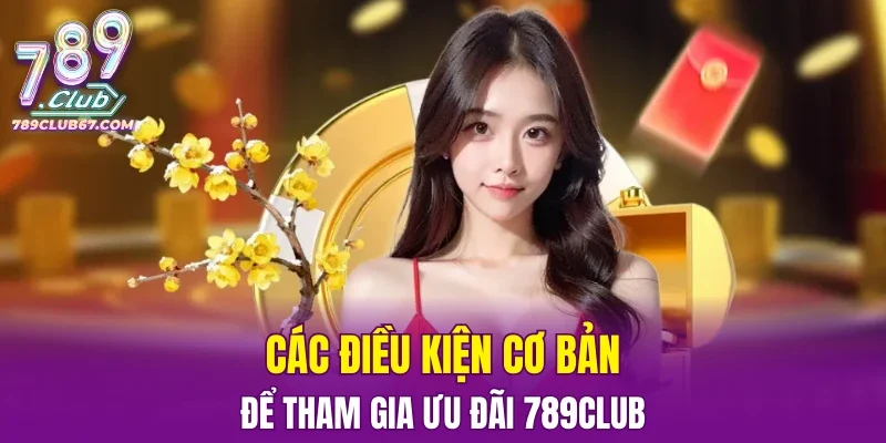 Các điều kiện cơ bản để tham gia ưu đãi 789CLUB
