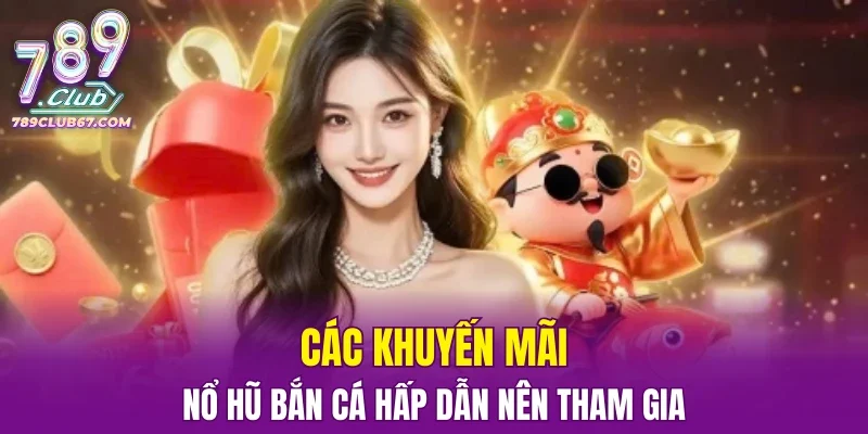 Các khuyến mãi nổ hũ bắn cá hấp dẫn nên tham gia