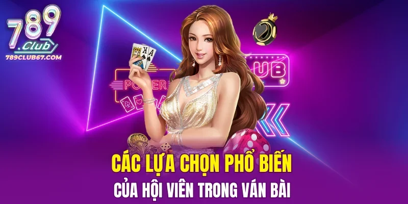 Các lựa chọn phổ biến của hội viên trong ván bài 