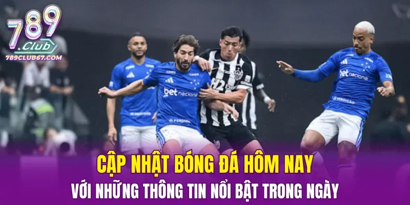 Cập nhật bóng đá hôm nay với những thông tin nổi bật trong ngày