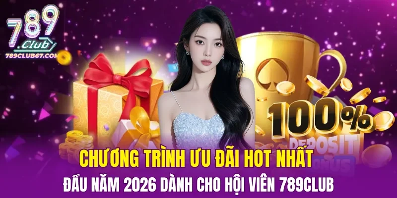 Chương trình ưu đãi hot nhất đầu năm 2026 dành cho hội viên 789CLUB
