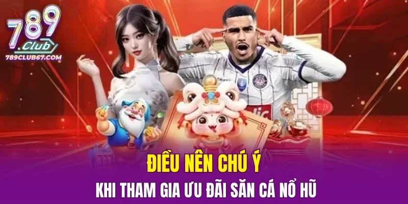 Điều nên chú ý khi tham gia ưu đãi săn cá nổ hũ