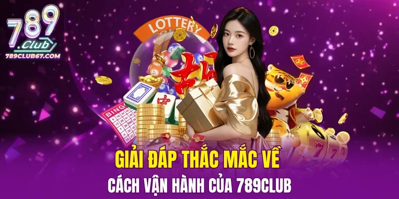Giải đáp thắc mắc về cách vận hành của 789CLUB
