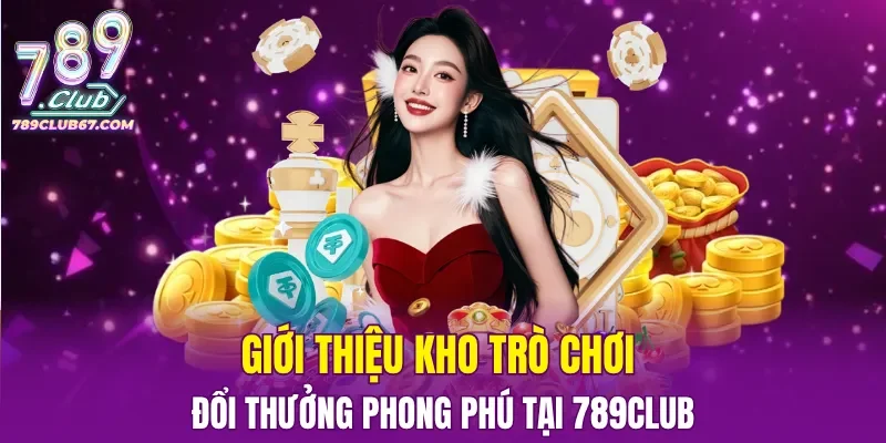 Giới thiệu kho trò chơi đổi thưởng phong phú tại 789CLUB