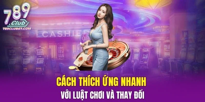 Hướng dẫn cách thích ứng nhanh với luật chơi và thay đổi