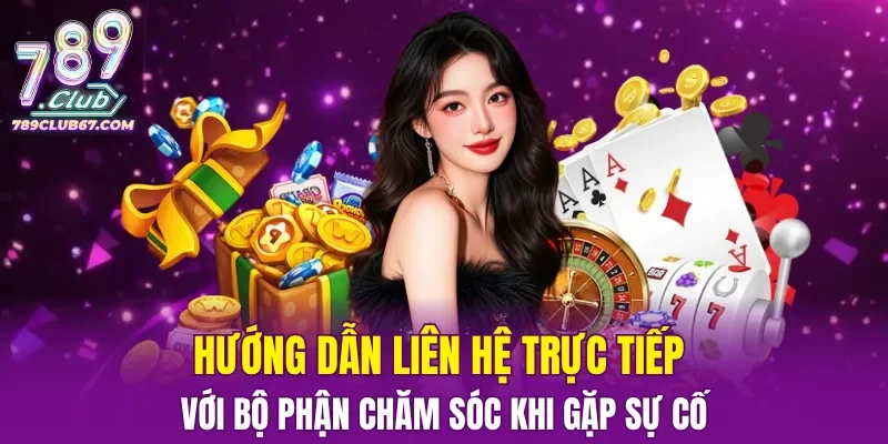 Hướng dẫn liên hệ trực tiếp với bộ phận chăm sóc khi gặp sự cố