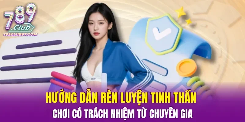 Hướng dẫn rèn luyện tinh thần chơi có trách nhiệm từ chuyên gia
