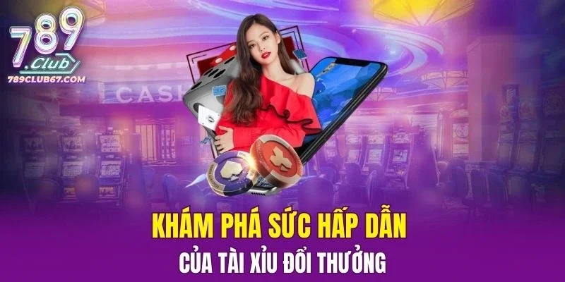 Khám phá sức hấp dẫn của Tài Xỉu đổi thưởng