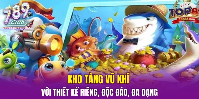 Kho tàng vũ khí với thiết kế riêng, độc đáo, đa dạng