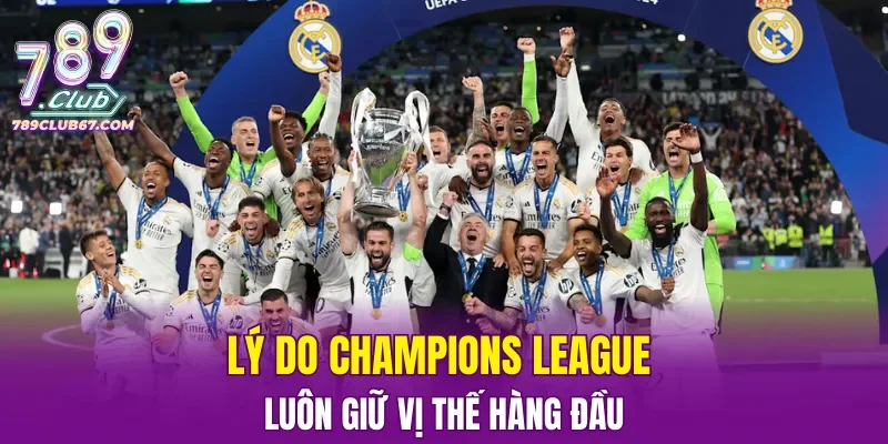 Lý do Champions League luôn giữ vị thế hàng đầu