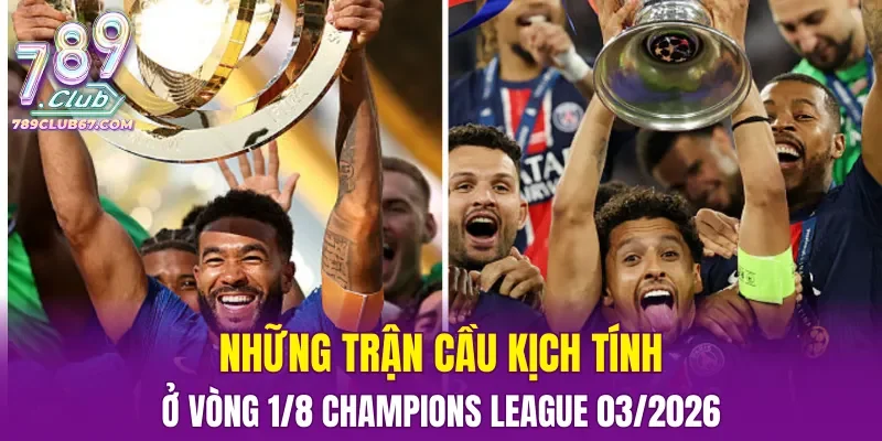 Những trận cầu kịch tính ở vòng 1/8 Champions League 03/2026