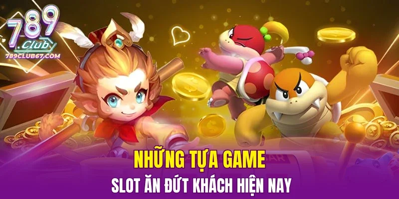 Những tựa game slot ăn đứt khách hiện nay