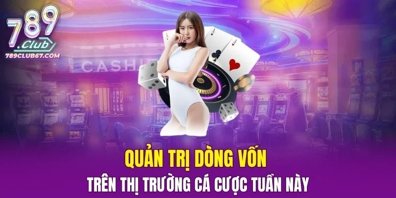 Quản trị dòng vốn trên thị trường cá cược đổi thưởng tuần này