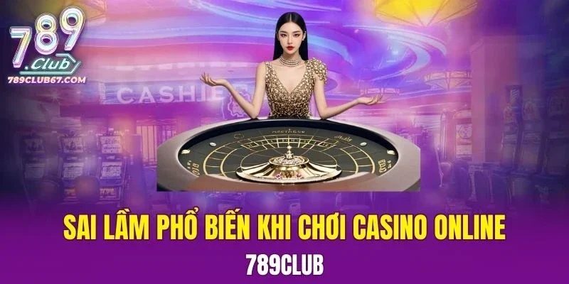 Sai Lầm Phổ Biến Khi Chơi Casino Online