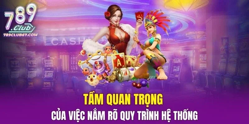 Tầm quan trọng của việc nắm rõ quy trình hệ thống