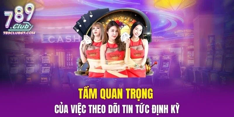 Tầm quan trọng của việc theo dõi tin tức định kỳ