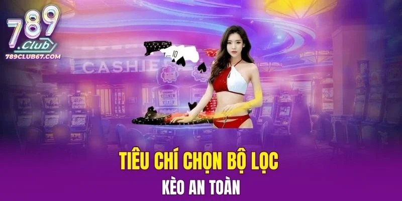 Tiêu chí chọn bộ lọc kèo an toàn từ các chuyên gia