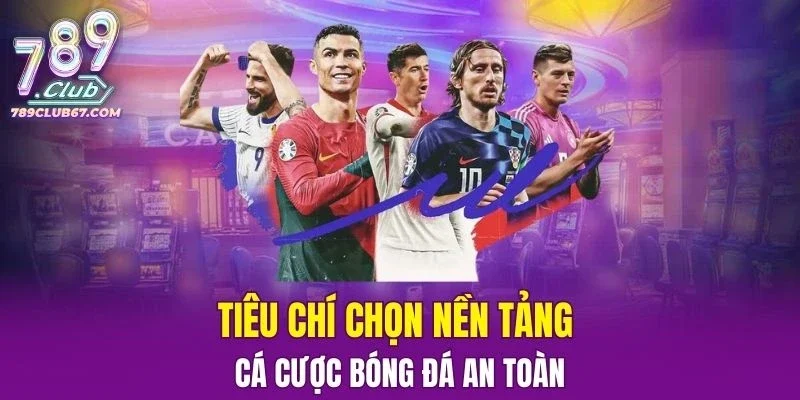 Tiêu chí chọn nền tảng cược bóng đá an toàn
