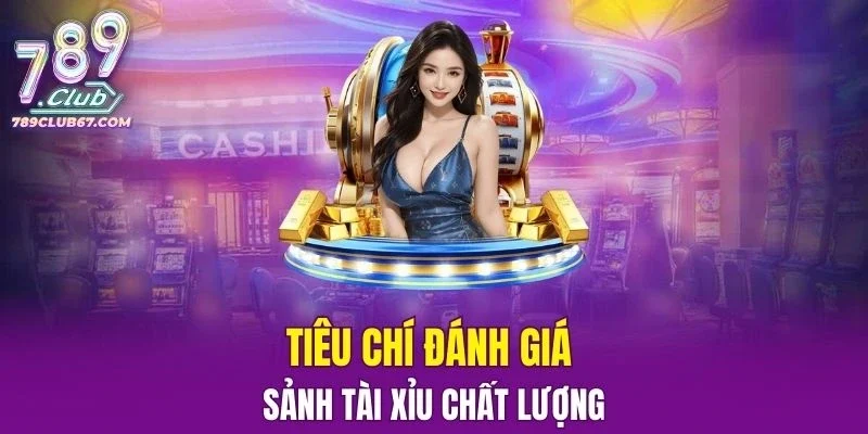 Tiêu chí đánh giá sảnh Tài và Xỉu chất lượng