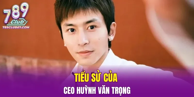 Tiểu sử của CEO Huỳnh Văn Trọng