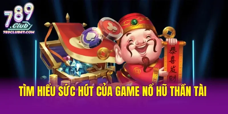 Tìm hiểu sức hút của game slot Nổ Hũ Thần Tài