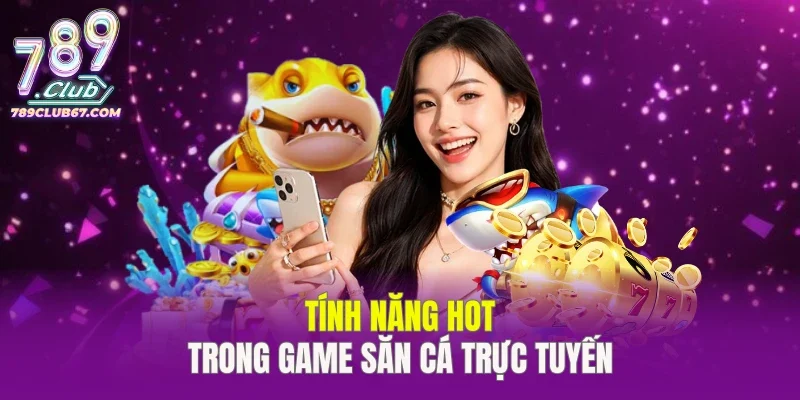 Tính năng HOT trong game săn cá trực tuyến