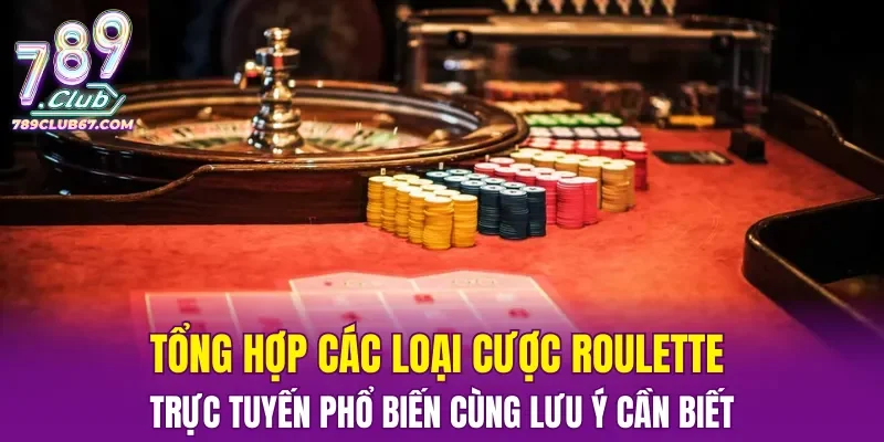 Tổng hợp các loại cược Roulette trực tuyến phổ biến cùng lưu ý cần biết