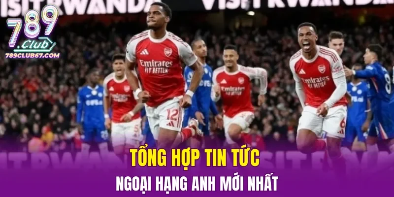 Tổng hợp tin tức Ngoại hạng Anh mới nhất