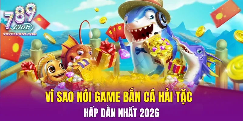 Vì sao nói game bắn cá hải tặc hấp dẫn nhất 2026